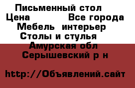 Письменный стол ! › Цена ­ 3 000 - Все города Мебель, интерьер » Столы и стулья   . Амурская обл.,Серышевский р-н